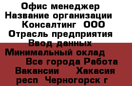 Офис-менеджер › Название организации ­ IT Консалтинг, ООО › Отрасль предприятия ­ Ввод данных › Минимальный оклад ­ 15 000 - Все города Работа » Вакансии   . Хакасия респ.,Черногорск г.